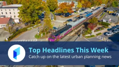 This week's top urban planning news headlines on Planetizen.com