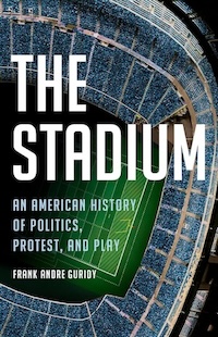 Cover of The Stadium: An American History of Politics, Protest, and Play